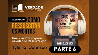 COMO RESSUSCITAR OS MORTOS – Um Guia Prático para o Poder da Ressurreição | Tyler G Johnson(Parte 6)