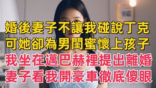 婚後妻子不讓我碰說丁克，可她卻為男閨蜜懷上孩子，我坐在邁巴赫裡提出離婚，妻子看我開豪車徹底傻眼