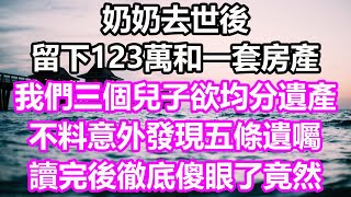 奶奶去世後，留下123萬和一套房產，我們三個兒子欲均分遺產，不料意外發現五條遺囑，讀完後徹底傻眼了，竟然...#淺談人生#為人處世#生活經驗#情感故事#養老#退休#花開富貴#深夜淺讀#幸福人生