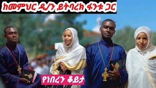 በጠየቃቹኝ መሰረት መምህር ዲ/ን ይትባረክን አቀረብኩላችሁ