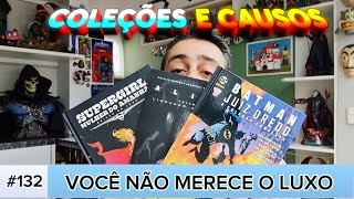 COLEÇÕES E CAUSOS #132: VOCÊ NÃO MERECE O LUXO