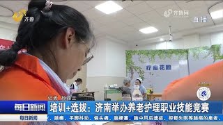 培訓+選拔！濟南舉辦養老護理職業技能競賽，加強服務人才建設