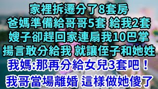 家裡拆遷分了8套房，爸媽準備給哥哥5套 給我2套，嫂子卻趕回家連扇我10巴掌，揚言敢分給我 就讓侄子和她姓，我媽  那再給女兒3套！我哥當場離婚 這樣做她傻了#王姐故事說#為人處世#養老#中