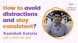 How to avoid distractions and stay consistent? | Kanishak Kataria AIR 1 UPSC CSE 2018