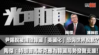 尹錫銳被捕證韓國「英國化」恐與世界脫軌？陶傑：特朗普馬斯克應為韓國局勢發聲支援！