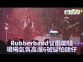 RubberBand冒雨開騷氣氛高漲 6號與妻同台變怕醜仔