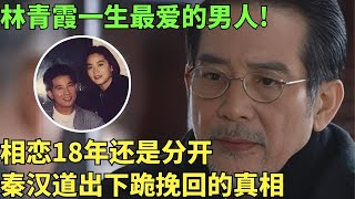 林青霞一生最爱的男人! 78岁秦汉罕见再谈林青霞,相恋18年还是分开, 终于道出当年下跪挽回的真相！【明星人物大揭秘】#林青霞 #秦汉 #明星档案