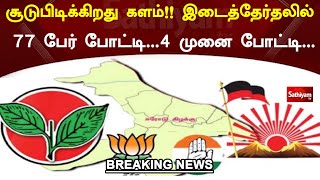 சூடுபிடிக்கிறது களம்!! இடைத்தேர்தலில் 77 பேர் போட்டி...4 முனை போட்டி...