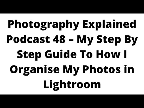 Photography Explained Podcast 48 – My step-by-step guide on how I organize my photos in Lightroom