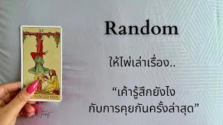 Random ให้ไพ่เล่าเรื่อง | “เค้ารู้สึกยังไง กับการคุยกันครั้งล่าสุด”