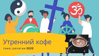 УТРЕННИЙ КОФЕ. Тема: религи 2020