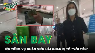 Vụ Công Chức Bị Tố “Vòi Tiền”: Hải Quan Sân Bay Tân Sơn Nhất Lên Tiếng | SKĐS