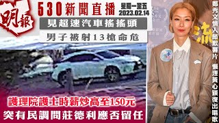 明報五點半新聞直播 (2023.02.14) ︳見超速汽車搖搖頭 男子被打13槍命危 ︳護理院護士時薪被炒高至150元︳突有民調問莊德利應否留任