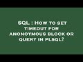 SQL : How to set timeout for anonoymous block or query in plsql?