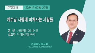 {순복음노원교회} 주일1부예배ㅣ예수님 사랑에 미쳐사는 사람들ㅣ이상용 담임목사ㅣ2024년 09월 22일