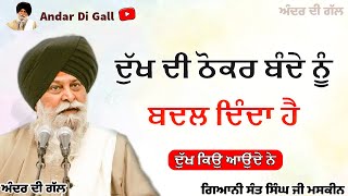 ਦੁੱਖ ਦੀ ਠੋਕਰ ਬੰਦੇ ਨੂੰ ਬਦਲ ਦਿੰਦਾ ਹੈ | Gurbani Katha|Gyani Sant Singh Maskeen Ji | Andar Di Gall