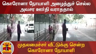 கொரோனா நோயாளி அழைத்துச் செல்ல அவசர ஊர்தி வராததால், முதலமைச்சர் வீட்டுக்கு சென்ற கொரோனா நோயாளி