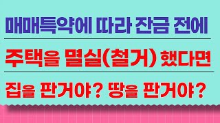 매매특약에 따라 잔금 전에 주택을 멸실했다면 집을 판거야 ? 땅을 판거야 ?