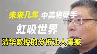 未来几年，中美两国将联手虹吸世界？清华教授告诉你一个让人难以置信的事实