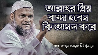 আল্লাহর প্রিয় বান্দা হবেন কিভাবে?┇আব্দুর রাজ্জাক বিন ইউসুফ┇Abdur Razzak Bin Yousuf New Waz 2022