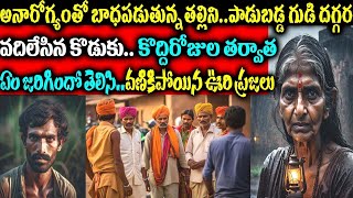 అనారోగ్యం తో బాధపడుతున్న తల్లిని పాడుబడ్డ గుడి గర్రా వదిలేసి వెళ్ళిపోయిన కొడుకు కొద్దిరోజుల తర్వాత