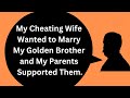 My Cheating Wife Wanted to Marry My Golden Brother and My Parents Supported Them