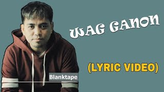 Blanktape - Wag Ganun (Official Lyric Video)