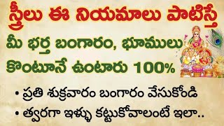 స్త్రీలు ఈ నియమాలు పాటిస్తే మీ భర్త సంపద పెరిగి బంగారం భూములు కొంటూనే ఉంటాడు 100%