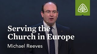 Michael Reeves: Serving the Church in Europe (Optional Session)