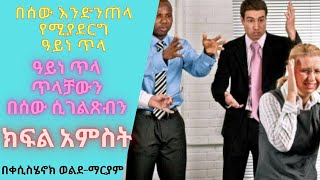 በሰው እንድንጠላ የሚያደርግ ዓይነ ጥላ! ክፍል አምስት!