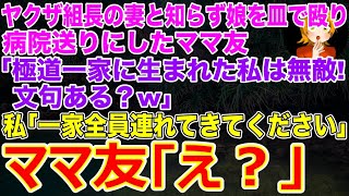 【スカッとする話】ヤクザ組長の妻と知らず娘を皿で殴り病院送りにしたママ友｢極道一家に生まれた私は無敵！文句ある？w｣私｢一家全員…連れてきてください｣→その後､私の正体を知ったママ友は…w【修羅場】