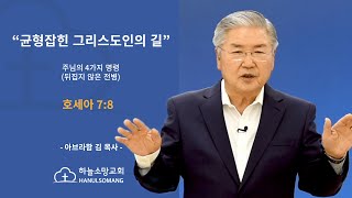 균형잡힌 그리스도인의 길 - 상편 (주님의 4가지 명령) - 뒤집지 않은 전병 - 하늘소망교회 - 아브라함 김 목사