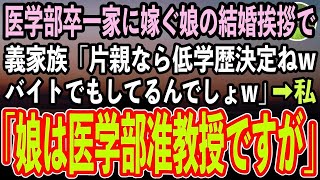 【感動する話】医学部卒一家に嫁ぐ娘の結婚挨拶に行くと、見下す義家族「片親ってことは低学歴の貧乏人で間違いないわねwコンビニバイトでもしてるのかしら？w」私「娘は医学部准教授ですが」【スカッと