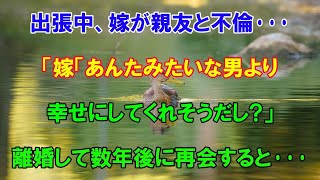 【修羅場な話】出張中、嫁が親友と不倫…嫁「あんたみたいな男より幸せにしてくれそうだし？」離婚して数年後に再会すると…【朗読】