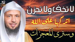 رسالة لك تطمئن قلبك - لا تخف اتركها على الله وتوكل عليه وسترى المعجزات - الشيخ سعد العتيق