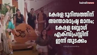 കേരള ടൂറിസത്തിന് അന്താരാഷ്ട്ര മാനം; കേരള ബ്ലോഗ് എക്സ്പ്രസ്സിന് ഇന്ന് തുടക്കം | Kerala tourism |