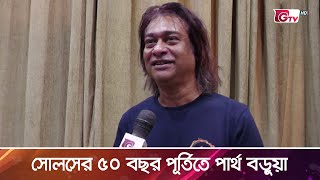 সোল্‌সের ৫০ বছর পূর্তিতে পার্থ বড়ুয়া | Partha Barua