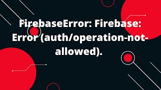 FirebaseError: Firebase: Error (auth/operation-not-allowed).