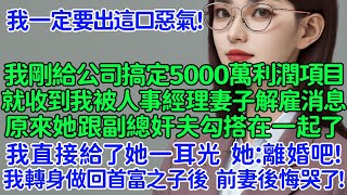 我一定要出這口惡氣！我剛給公司搞定5000萬利潤的項目，就收到我被人事HR經理妻子解雇的消息。原來她跟副總奸夫勾搭在一起了！我直接給了她一耳光！她：離婚吧！我轉身做回首富之子後，貪慕虛榮的前妻後悔哭了