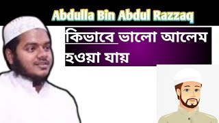 কিভাবে ভালো আলেম হওয়া যায়/ Abdullah Bin Abdul Razzaq, (আব্দুল্লাহ বিন আব্দুল রাজ্জাক)