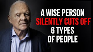 A Wise Person Silently Cuts Off 6 Types Of People | Inspired by Anthony Hopkins