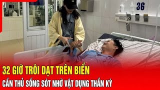 Điểm nóng: 32 giờ trôi dạt trên biển: Cần thủ sống sót nhờ vật dụng thần kỳ | Báo Thanh Hóa