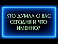 КТО ДУМАЛ О ВАС СЕГОДНЯ И ЧТО ИМЕННО?