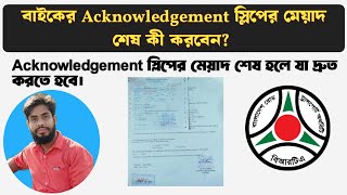 বাইকের একনোলেজমেন্ট স্লিপের মেয়াদ শেষ এখন কি করবেন? Acknowledgement sliper meyad shesh ki korben