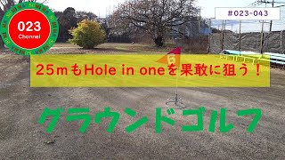 「グラウンドゴルフ」#023-043　「２５ｍも Hole in oneを果敢に狙う！」（２５ｍホールはコースの中で２番目にhole in oneの確率が高いホールなので、ホールインワンを狙う！）