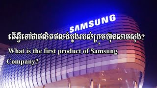 តើអ្វីទៅជាផលិតផលដំបូងរបស់ក្រុមហ៊ុនសាមសុង? What is the first product of Samsung Company?