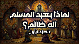 لماذا يعبد المسلم اله ظالم؟ | الجزء الأول