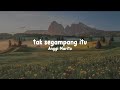 Tak Segampang Itu - ANGGI MARITO (musiceile lyrics)