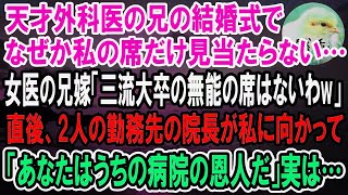 【感動】天才外科医の兄の結婚式で私の席だけ見当たらない…女医の兄嫁「三流大卒の無能の席はないわw」2人の病院の院長が私に向かって「あなたのお陰で今の病院があります」→直後、