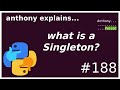 what is a singleton? (and python patterns) (intermediate - advanced) anthony explains #188